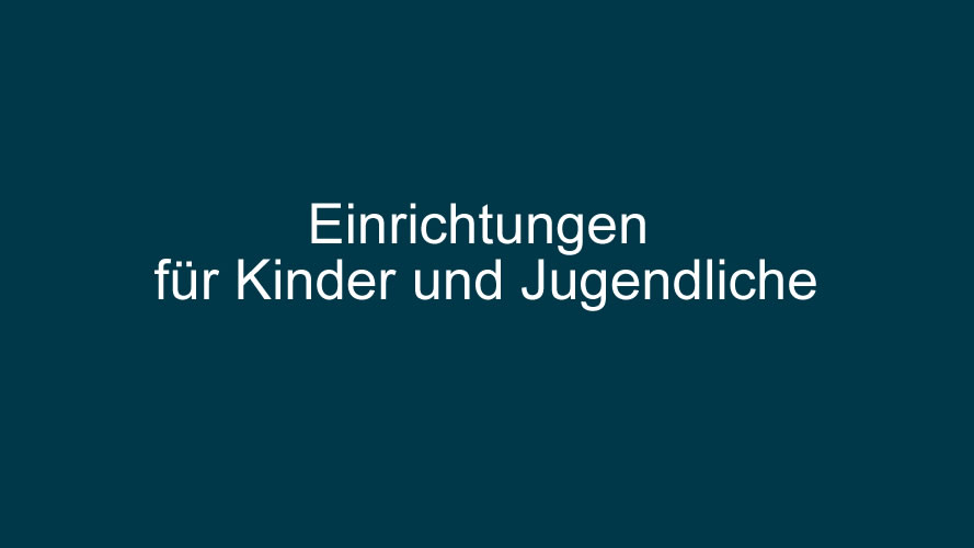 Einrichtungen für Kinder und Jugendliche Einrichtungen für Kinder und Jugendliche