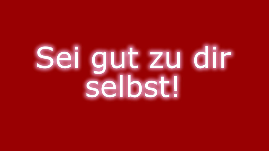 Sei gut zu dir selbst Sei gut zu dir selbst